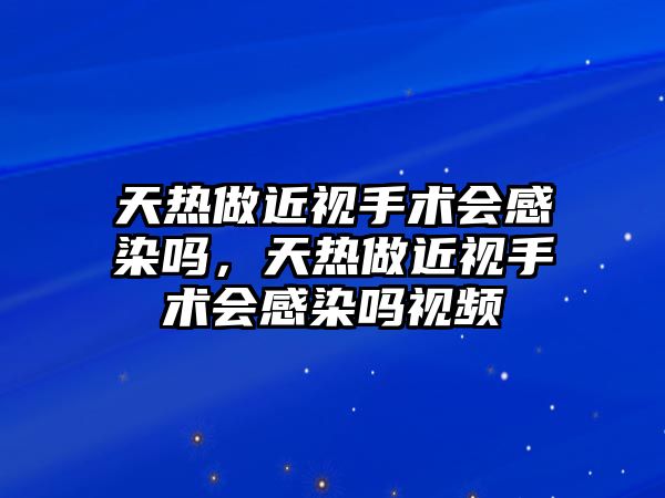 天熱做近視手術會感染嗎，天熱做近視手術會感染嗎視頻