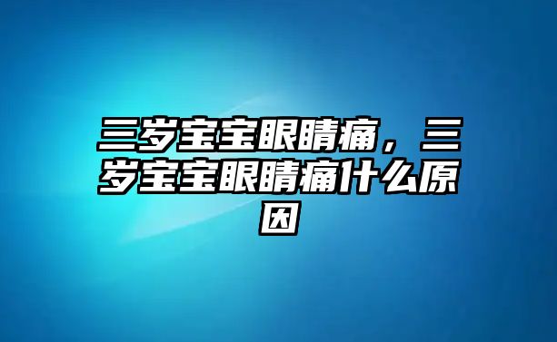 三歲寶寶眼睛痛，三歲寶寶眼睛痛什么原因