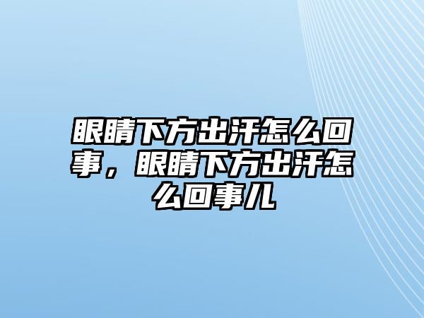 眼睛下方出汗怎么回事，眼睛下方出汗怎么回事兒