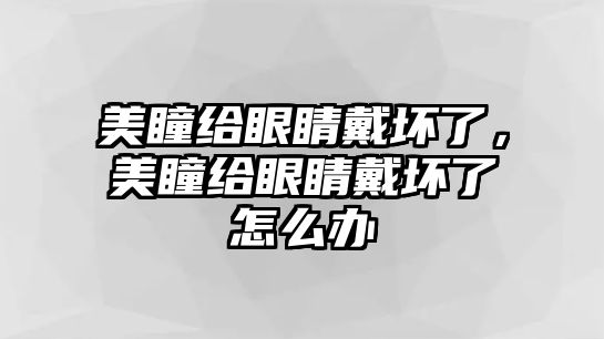 美瞳給眼睛戴壞了，美瞳給眼睛戴壞了怎么辦