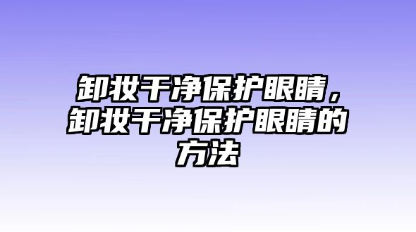 卸妝干凈保護(hù)眼睛，卸妝干凈保護(hù)眼睛的方法