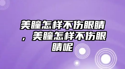 美瞳怎樣不傷眼睛，美瞳怎樣不傷眼睛呢