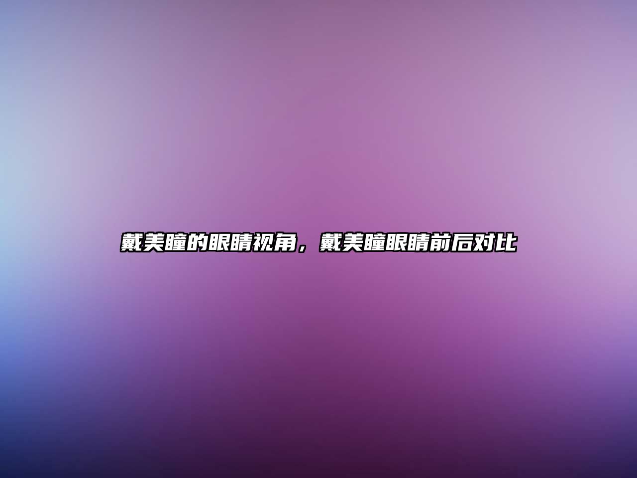 戴美瞳的眼睛視角，戴美瞳眼睛前后對(duì)比