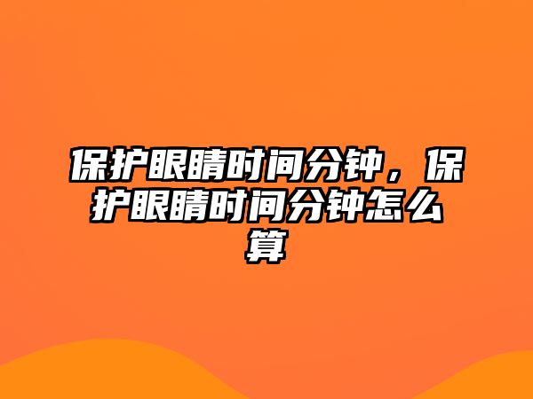 保護(hù)眼睛時(shí)間分鐘，保護(hù)眼睛時(shí)間分鐘怎么算