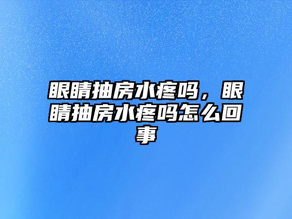 眼睛抽房水疼嗎，眼睛抽房水疼嗎怎么回事