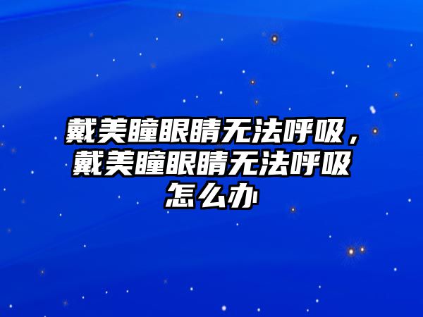 戴美瞳眼睛無法呼吸，戴美瞳眼睛無法呼吸怎么辦