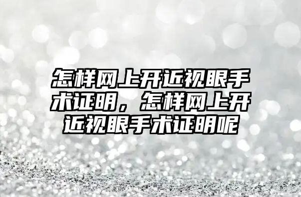 怎樣網上開近視眼手術證明，怎樣網上開近視眼手術證明呢