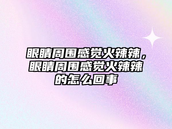 眼睛周圍感覺火辣辣，眼睛周圍感覺火辣辣的怎么回事