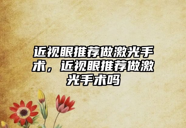 近視眼推薦做激光手術，近視眼推薦做激光手術嗎