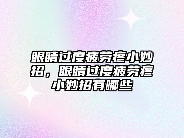 眼睛過度疲勞疼小妙招，眼睛過度疲勞疼小妙招有哪些