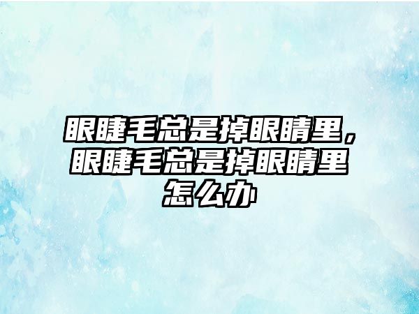 眼睫毛總是掉眼睛里，眼睫毛總是掉眼睛里怎么辦