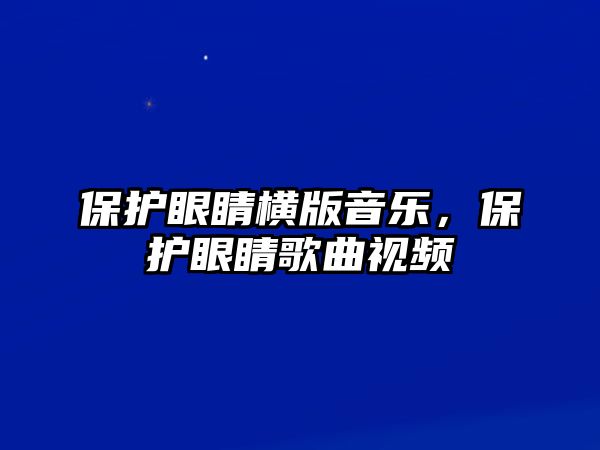 保護眼睛橫版音樂，保護眼睛歌曲視頻