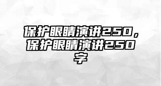 保護眼睛演講250，保護眼睛演講250字