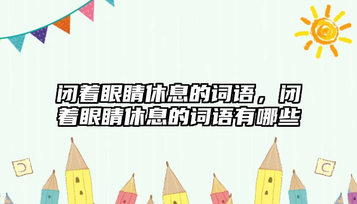 閉著眼睛休息的詞語，閉著眼睛休息的詞語有哪些