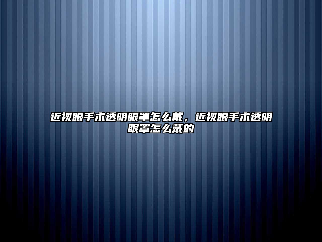 近視眼手術透明眼罩怎么戴，近視眼手術透明眼罩怎么戴的