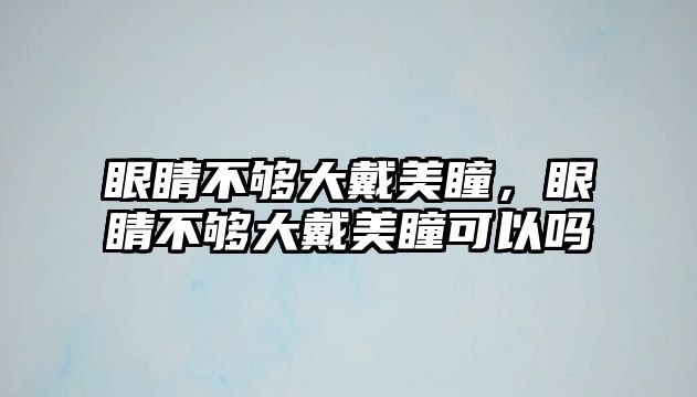 眼睛不夠大戴美瞳，眼睛不夠大戴美瞳可以嗎