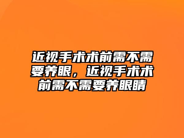 近視手術術前需不需要養眼，近視手術術前需不需要養眼睛