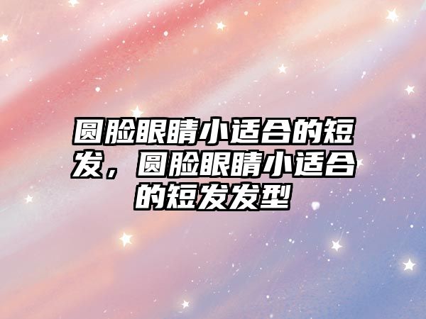 圓臉眼睛小適合的短發(fā)，圓臉眼睛小適合的短發(fā)發(fā)型