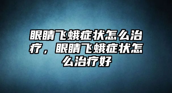 眼睛飛蛾癥狀怎么治療，眼睛飛蛾癥狀怎么治療好