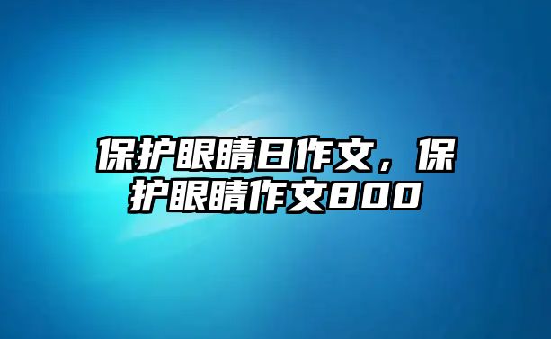 保護(hù)眼睛日作文，保護(hù)眼睛作文800