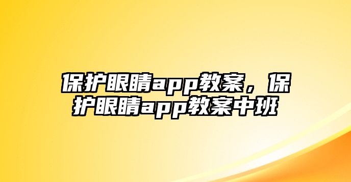 保護眼睛app教案，保護眼睛app教案中班