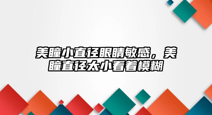 美瞳小直徑眼睛敏感，美瞳直徑太小看著模糊