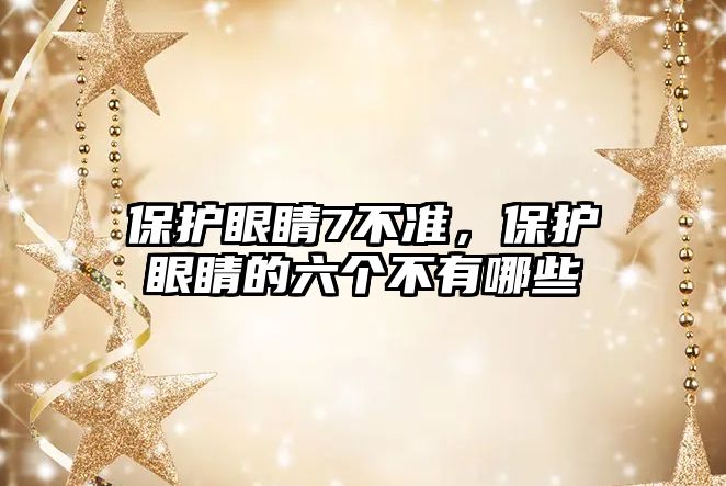 保護眼睛7不準，保護眼睛的六個不有哪些