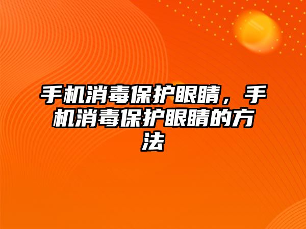 手機消毒保護眼睛，手機消毒保護眼睛的方法