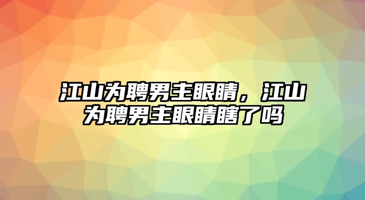 江山為聘男主眼睛，江山為聘男主眼睛瞎了嗎