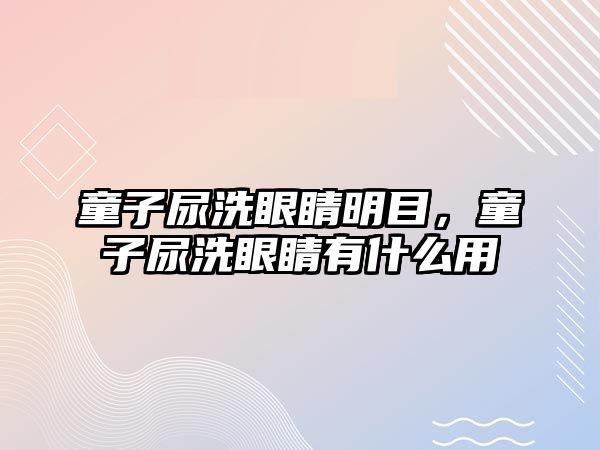 童子尿洗眼睛明目，童子尿洗眼睛有什么用