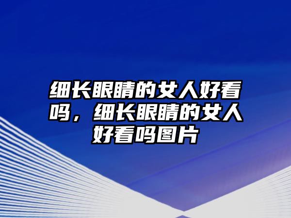 細長眼睛的女人好看嗎，細長眼睛的女人好看嗎圖片