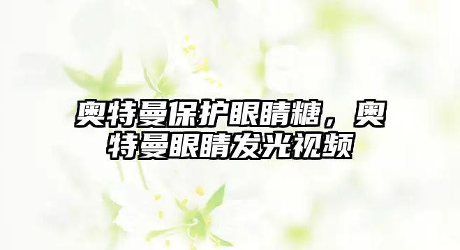 奧特曼保護眼睛糖，奧特曼眼睛發光視頻