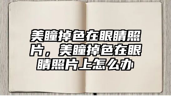 美瞳掉色在眼睛照片，美瞳掉色在眼睛照片上怎么辦