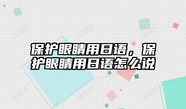 保護眼睛用日語，保護眼睛用日語怎么說