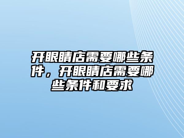 開眼睛店需要哪些條件，開眼睛店需要哪些條件和要求