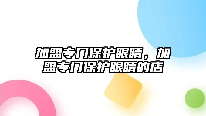 加盟專門保護眼睛，加盟專門保護眼睛的店