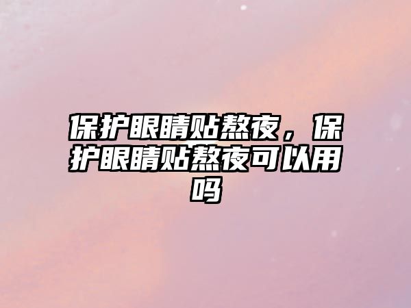 保護眼睛貼熬夜，保護眼睛貼熬夜可以用嗎