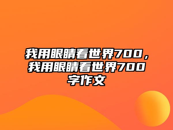 我用眼睛看世界700，我用眼睛看世界700字作文