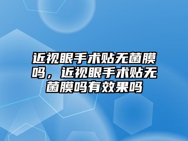 近視眼手術貼無菌膜嗎，近視眼手術貼無菌膜嗎有效果嗎