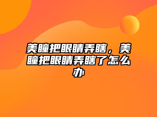 美瞳把眼睛弄瞎，美瞳把眼睛弄瞎了怎么辦