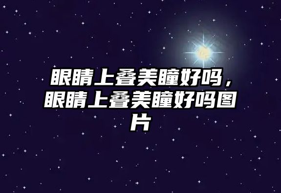 眼睛上疊美瞳好嗎，眼睛上疊美瞳好嗎圖片