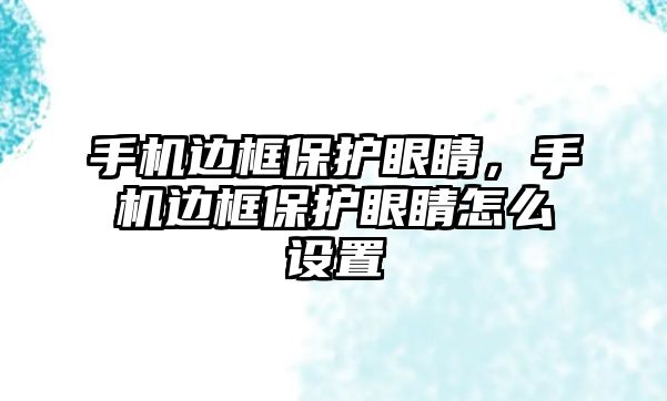 手機邊框保護眼睛，手機邊框保護眼睛怎么設置