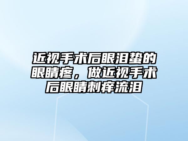 近視手術后眼淚蟄的眼睛疼，做近視手術后眼睛刺癢流淚