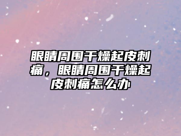 眼睛周圍干燥起皮刺痛，眼睛周圍干燥起皮刺痛怎么辦