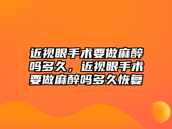 近視眼手術要做麻醉嗎多久，近視眼手術要做麻醉嗎多久恢復