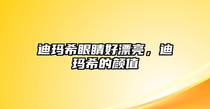 迪瑪希眼睛好漂亮，迪瑪希的顏值