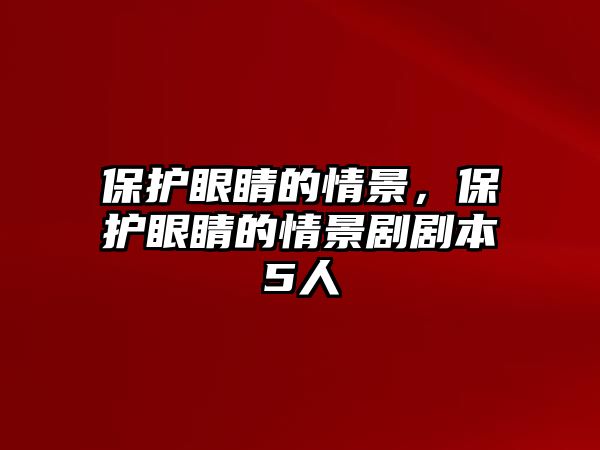 保護眼睛的情景，保護眼睛的情景劇劇本5人