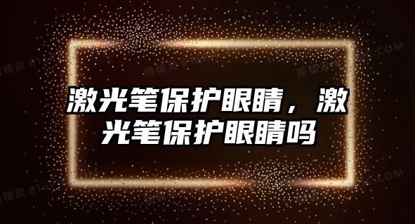 激光筆保護眼睛，激光筆保護眼睛嗎