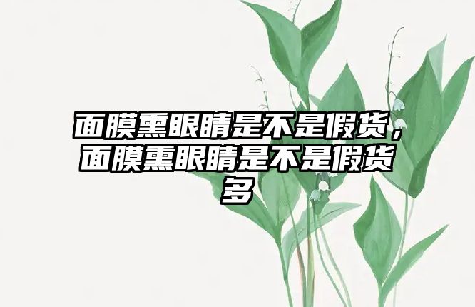 面膜熏眼睛是不是假貨，面膜熏眼睛是不是假貨多