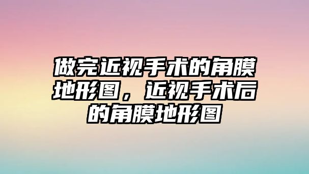 做完近視手術的角膜地形圖，近視手術后的角膜地形圖